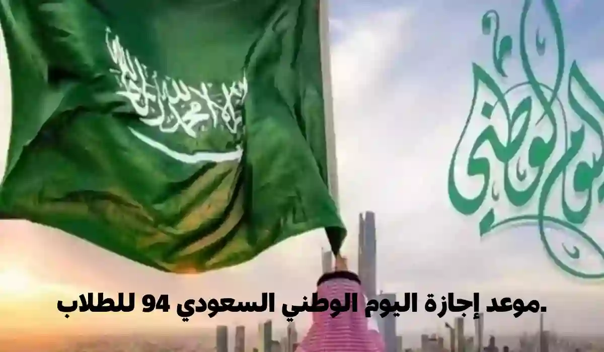  موعد الإجازة الرسمية للاحتفال باليوم الوطني السعودي 94 